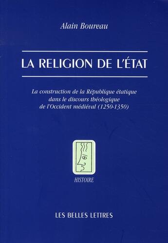 Couverture du livre « La religion de l'état ; la construction de la république étatique dans le discours théologique de l'occident médiéval (1250-1350) » de Alain Boureau aux éditions Belles Lettres