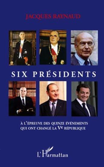 Couverture du livre « Six présidents à l'épreuve des quinze événements qui ont changé la Ve république » de Jacques Raynaud aux éditions L'harmattan