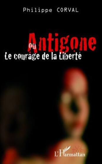 Couverture du livre « Antigone ou le courage de la liberté » de Philippe Corval aux éditions L'harmattan