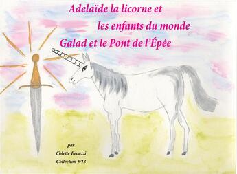 Couverture du livre « Adelaïde la licorne et les enfants du monde ; Galad et le pont de l'épée » de Colette Becuzzi aux éditions Books On Demand