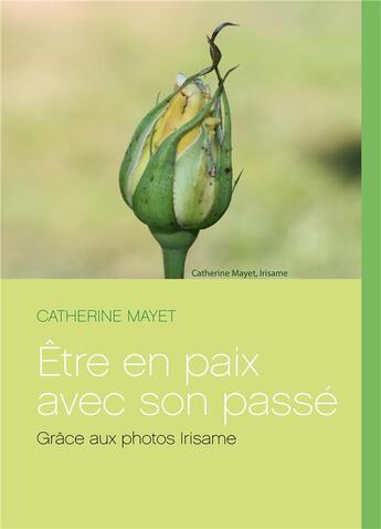 Couverture du livre « Être en paix avec son passé ; grace aux photos Irisame » de Catherine Mayet aux éditions Books On Demand