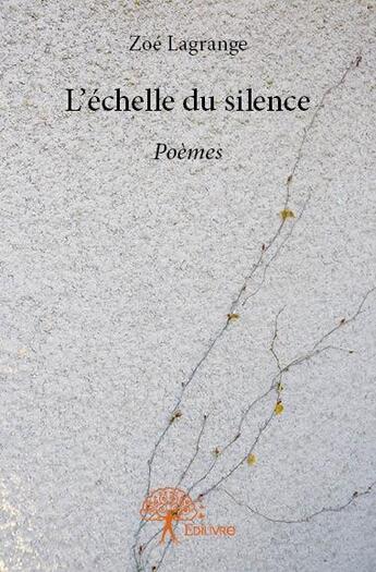 Couverture du livre « L'echelle du silence - poemes » de Zoe Lagrange aux éditions Edilivre