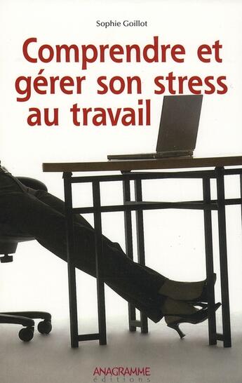 Couverture du livre « Comprendre et gérer son stress au travail » de Sophie Goillot aux éditions Anagramme