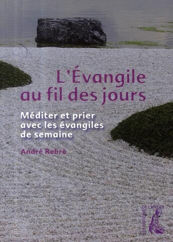 Couverture du livre « L'évangile au fil des jours ; méditer et prier avec les évangiles de semaine » de Andre Rebre aux éditions Editions De L'atelier