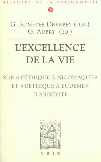 Couverture du livre « L'excellence de la vie ; sur l'Ethique à Nicomaque et l'Ethique à Eudème d'Aristote » de Gwenaelle Aubry et Gilbert Romeyer-Dherbey aux éditions Vrin