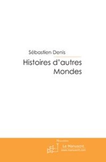 Couverture du livre « Histoires d'autres mondes » de Denis-S aux éditions Le Manuscrit