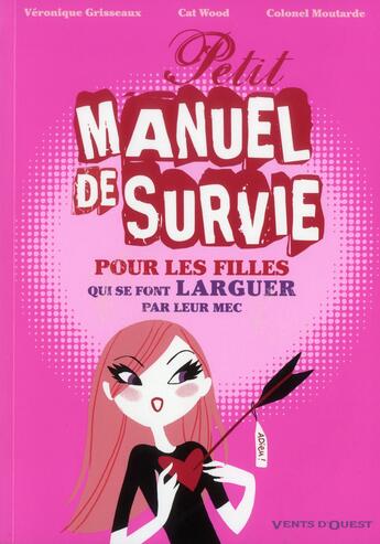 Couverture du livre « Petit manuel de survie pour les filles qui se font larguer par leur mec » de Colonel Moutarde et Veronique Grisseaux et Cat Wood aux éditions Vents D'ouest