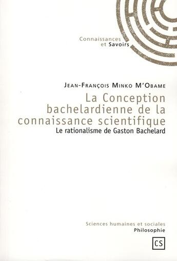 Couverture du livre « La conception bachelardienne de la connaissance scientifique ; le rationalisme de Gaston Bachelard » de Jean-Francois Minko M'Obame aux éditions Connaissances Et Savoirs