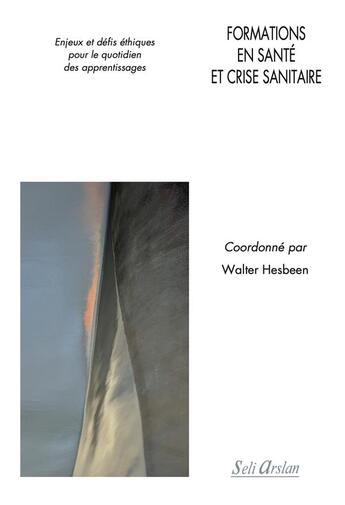 Couverture du livre « Formations en santé et crise sanitaire : enjeux et défis éthiques pour le quotidien des apprentissages » de Walter Hesbeen aux éditions Seli Arslan