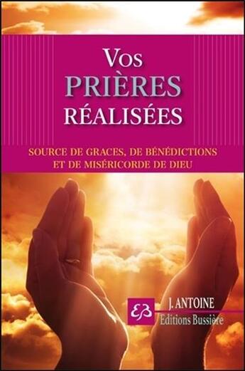 Couverture du livre « Vos prières réalisées ; source de grâces, de bénédictions et de miséricorde de Dieu » de Joseph Antoine aux éditions Bussiere