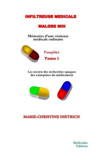 Couverture du livre « Infiltreuse médicale malgré moi ; mémoires d'une visiteuse médicale ordinaire t.1 ; les secrets des recherches opaques des entreprises du médicament » de Marie-Christine Dietrich aux éditions Medicalire