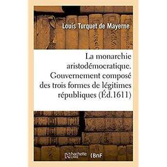 Couverture du livre « La monarchie aristodemocratique. le gouvernement des trois formes de legitimes republiques - estats » de Mayerne L T. aux éditions Hachette Bnf