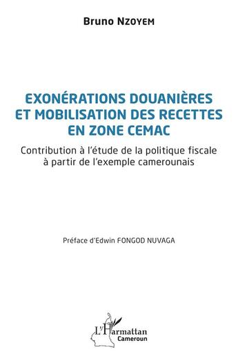 Couverture du livre « Exonérations douanières et mobilisation des recettes en zone CEMAC : Contribution à l'étude de la politique fiscale à partir de l'exemple camerounais » de Bruno Nzoyem aux éditions L'harmattan