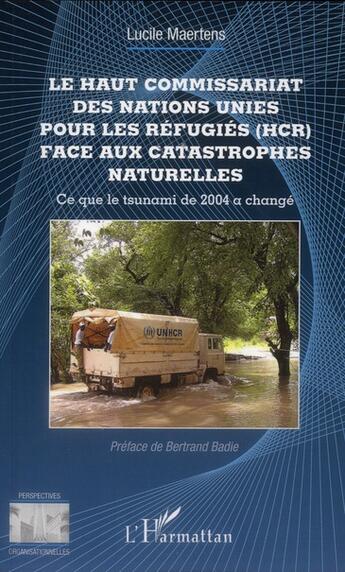 Couverture du livre « Le haut commissariat des Nations Unies pour les réfugiés (HCR) face aux catastrophes naturelles ; ce que le tsunami de 2004 a changé » de Lucile Maertens aux éditions L'harmattan