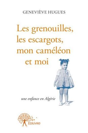 Couverture du livre « Les grenouilles, les escargots, mon caméleon et moi ; une enfance en Algérie » de Genevieve Hugues aux éditions Edilivre