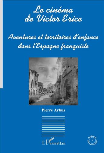 Couverture du livre « Le cinéma de Victor Erice ; aventures et territoires d'enfance dans l'espagne franquiste » de Pierre Arbus aux éditions L'harmattan