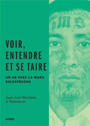 Couverture du livre « Voir, entendre et se taire ; un an avec la Mara Salvatrucha » de Juan Martinez D'Aubuisson aux éditions So Lonely