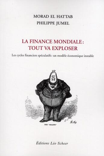 Couverture du livre « La finance mondiale : tout va exploser ; les cycles financiers spéculatifs : un modèle économique instable » de Morad El Hattab et Philippe Jumel aux éditions Leo Scheer