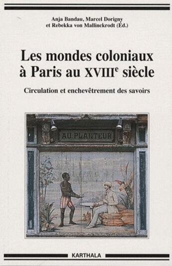 Couverture du livre « Les mondes coloniaux à Paris au XVIIIe siècle ; circulation et enchevêtrement des savoirs » de Anja Bandau et Rebekka Von Mallinckr et Marcel Dorigny aux éditions Karthala