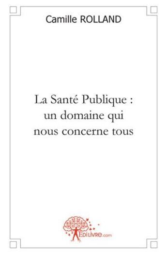 Couverture du livre « La sante publique, un domaine qui nous concerne tous » de Camille Rolland aux éditions Edilivre