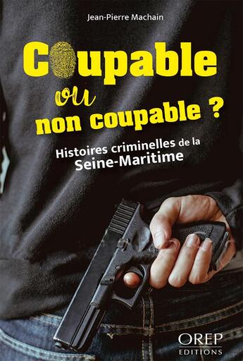 Couverture du livre « Coupable ou non coupable ? histoires criminelles de la Seine-maritime » de Jean-Pierre Machain aux éditions Orep