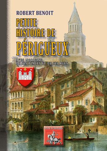 Couverture du livre « Petite histoire de Périgueux (avec l'origine de ses places & de ses rues) » de Robert Benoit aux éditions Editions Des Regionalismes