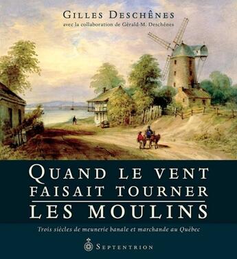 Couverture du livre « Quand le vent faisait tourner les moulins ; trois siècles de meunerie banale et marchande au Québec » de Gilles Deschenes aux éditions Pu Du Septentrion