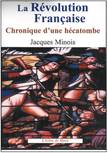 Couverture du livre « La Révolution française, chronique d'une hécatombe (1789-1799) Tome 1 » de Jacques Minois aux éditions Icone De Marie