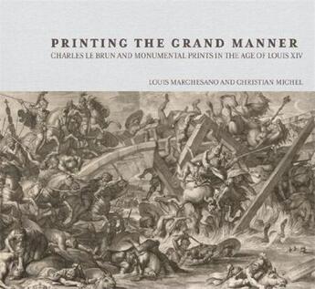 Couverture du livre « Printing in the grand manner ; Charles le Brun and monumental prints in the âge of Louis XIV » de Christian Michel et Louis Marchenaso aux éditions Getty Museum