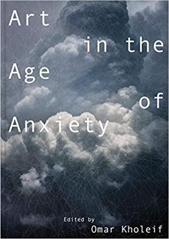 Couverture du livre « Art in the age of anxiety » de Omar Kholeif aux éditions Mit Press