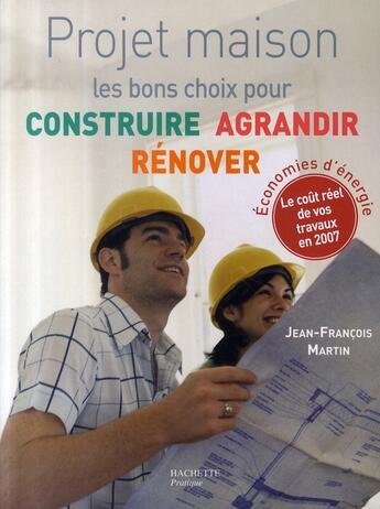 Couverture du livre « Projet maison ; les bons choix pour construire, agrandir, rénover » de Jean-Francois Martin aux éditions Hachette Pratique