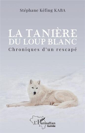 Couverture du livre « La tanière du loup blanc : chroniques d'un rescapé » de Stephane Kefing Kaba aux éditions L'harmattan