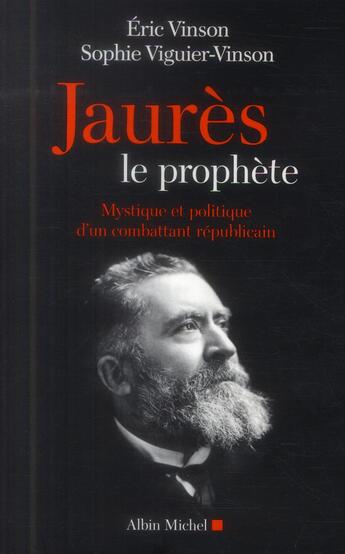 Couverture du livre « Jaurès le prophète ; mystique et politique d'un combattant républicain » de Eric Vinson et Sophie Viguier-Vinson aux éditions Albin Michel