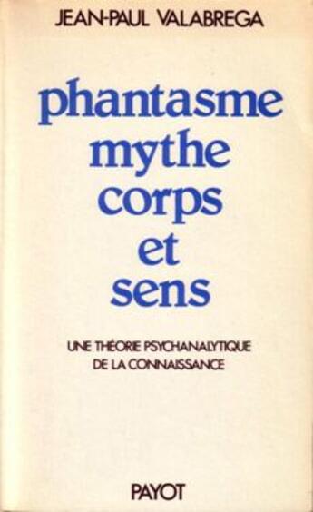 Couverture du livre « Phantasme, mythe, corps et sens ; une théorie psychanalytique de la connaissance » de Valabrega Jean-Paul aux éditions Payot