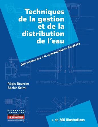 Couverture du livre « Techniques de la gestion et de la distribution de l'eau ; des ressources à la consommation écogérée » de Regis Bourrier et Bechir Selmi et Marc Satin aux éditions Le Moniteur