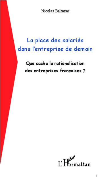 Couverture du livre « Place des salariés dans l'entreprise de demain ; que cache la rationalisation des entreprises françaises ? » de Nicolas Baltazar aux éditions L'harmattan