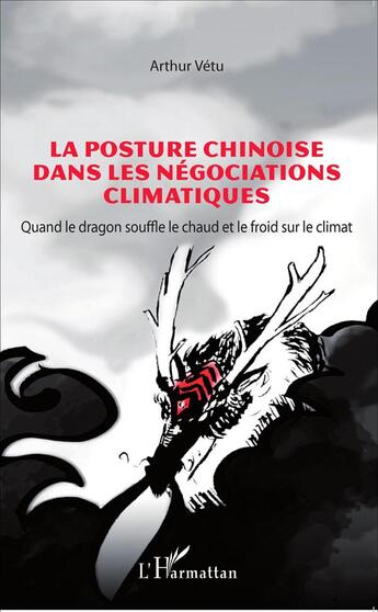 Couverture du livre « La posture chinoise dans les négociations climatiques ; quand le dragon souffle le chaud et le froid sur le climat » de Arthur Vetu aux éditions L'harmattan