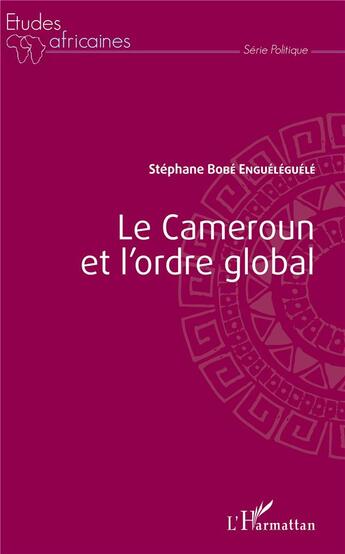 Couverture du livre « Le Cameroun et l'ordre global » de Stephane Bobe Engueleguele aux éditions L'harmattan