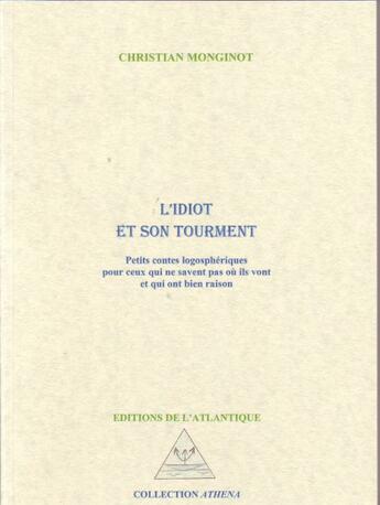 Couverture du livre « L'idiot et son tourment ; petits contes logosphériques pour ceux qui ne savent pas où ils vont et qui ont bien raison » de Christian Monginot aux éditions Editions De L'atlantique