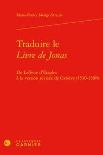 Couverture du livre « Traduire le Livre de Jonas ; de Lefèvre d'Etaples à la version révisée de Genève (1530-1588) » de Marie-France Monge-Strauss aux éditions Classiques Garnier