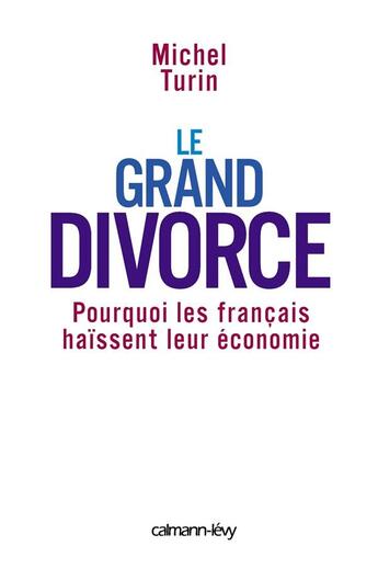 Couverture du livre « Le Grand Divorce : Pourquoi les français haïssent leur économie » de Michel Turin aux éditions Calmann-levy