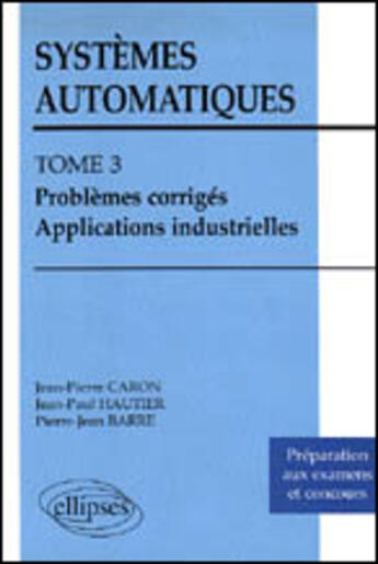 Couverture du livre « Systemes automatiques - tome 3 - problemes corriges - applications industrielles » de Caron/Hautier/Pierre aux éditions Ellipses