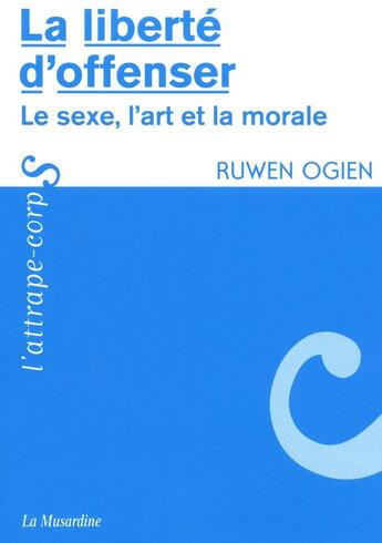 Couverture du livre « La liberté d'offenser ; le sexe, l'art et la morale » de Ruwen Ogien aux éditions La Musardine