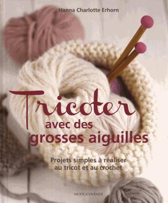 Couverture du livre « Tricoter avec des grosses aiguilles ; projets simples à réaliser au tricot et au crochet » de Hanna Charlotte Erhorn aux éditions Modus Vivendi