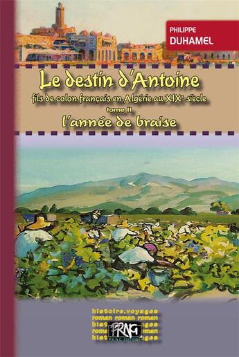 Couverture du livre « Le destin d'Antoine fils de colon français en Algérie au XIX siècle Tome 2 ; l'année de braise » de Philippe Duhamel aux éditions Prng