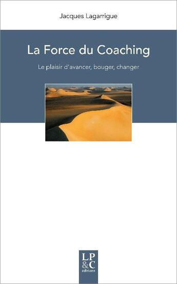 Couverture du livre « La force du coaching : le plaisir d'avancer, bouger, changer » de Jacques Lagarrigue aux éditions Lagarrigue Publishing & Consulting