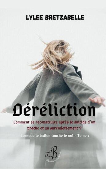 Couverture du livre « Lorsque le ballon touche le sol - t01 - dereliction - comment se reconstruire apres le suicide d'un » de Bretzabelle Lylee aux éditions Lylee Bretzabelle