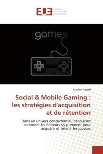 Couverture du livre « Social & mobile gaming : les strategies d'acquisition et de retention - dans un univers concurrentie » de Russeil Marion aux éditions Editions Universitaires Europeennes