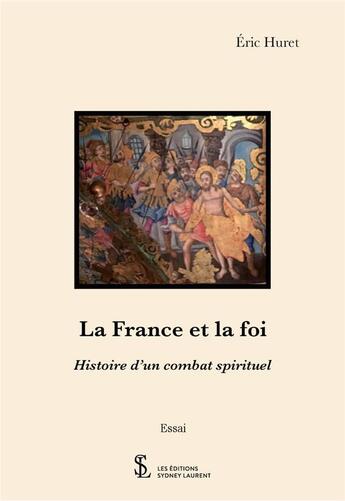 Couverture du livre « La france et la foi - histoire d un combat spirituel » de Huret Eric aux éditions Sydney Laurent