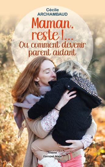 Couverture du livre « Maman, reste !... Ou comment devenir parent aidant » de Cécile Archambaud aux éditions Editions Maia